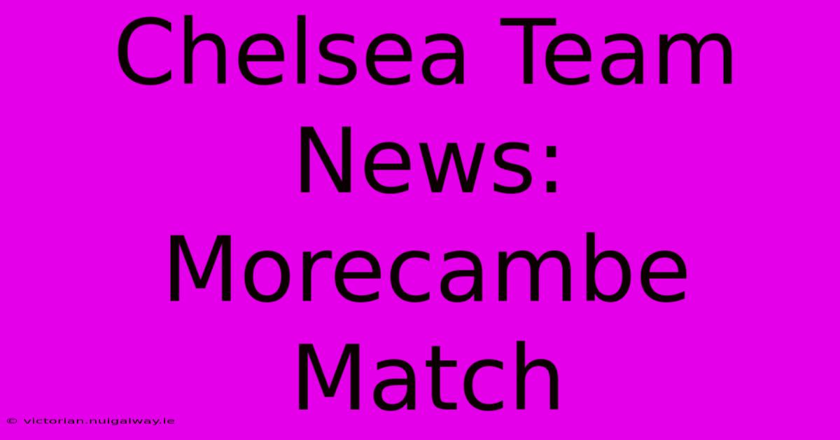 Chelsea Team News: Morecambe Match