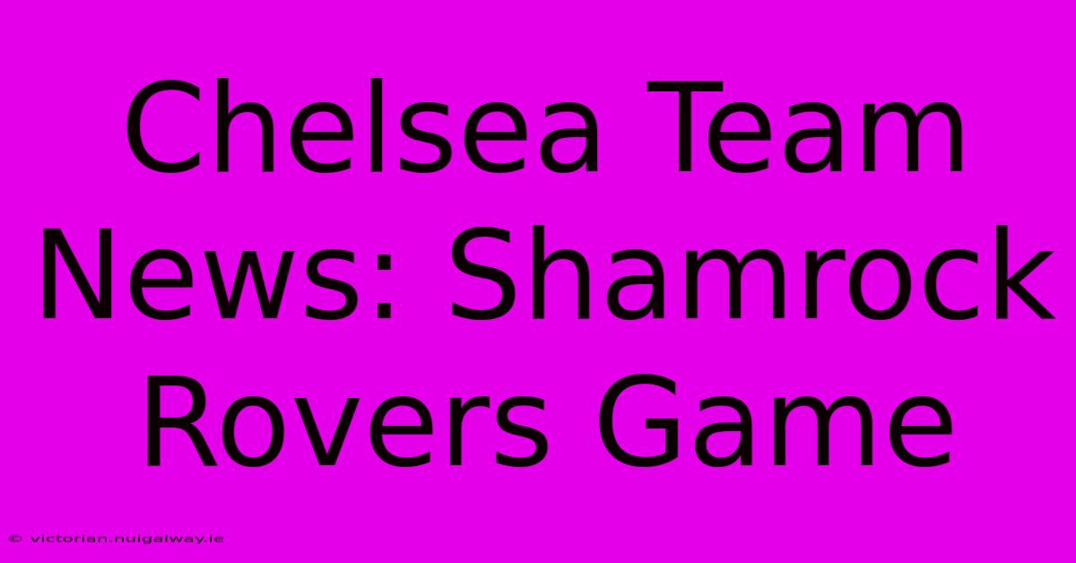 Chelsea Team News: Shamrock Rovers Game