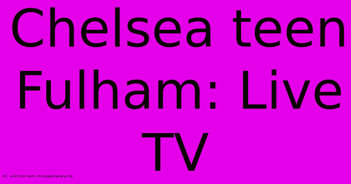 Chelsea Teen Fulham: Live TV