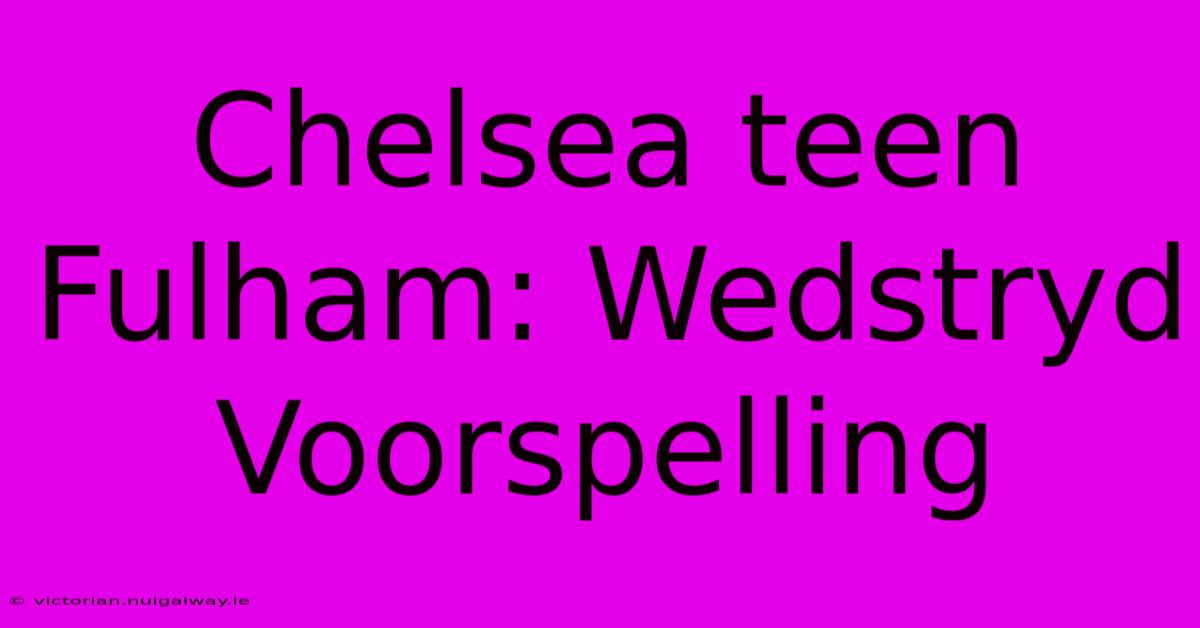 Chelsea Teen Fulham: Wedstryd Voorspelling