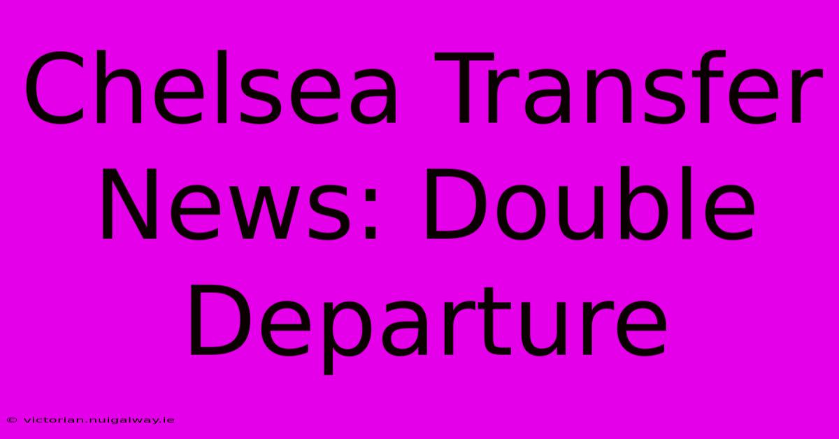 Chelsea Transfer News: Double Departure