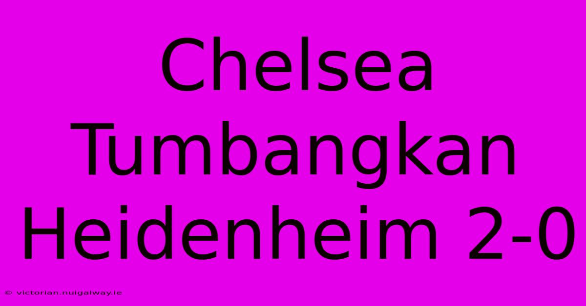 Chelsea Tumbangkan Heidenheim 2-0