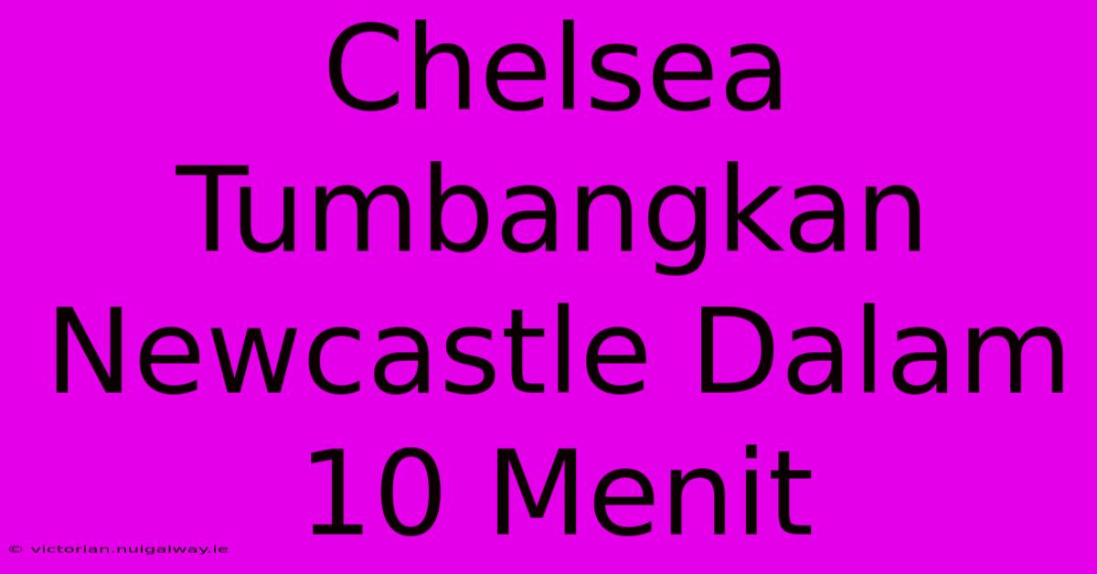 Chelsea Tumbangkan Newcastle Dalam 10 Menit