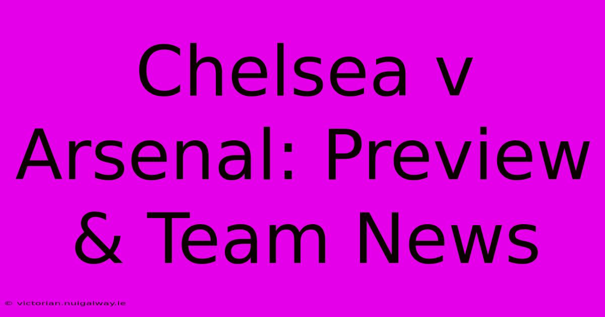 Chelsea V Arsenal: Preview & Team News 