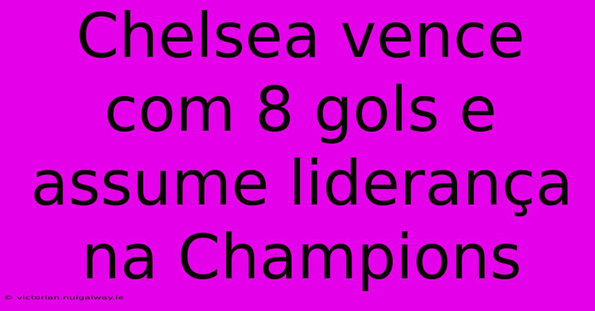 Chelsea Vence Com 8 Gols E Assume Liderança Na Champions 