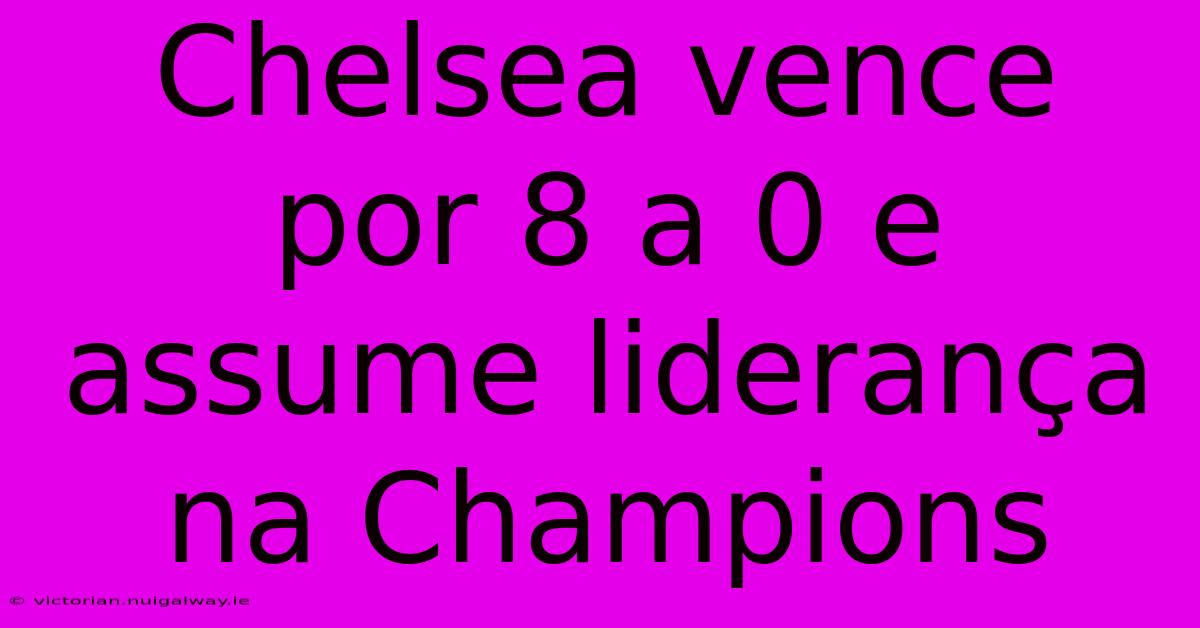 Chelsea Vence Por 8 A 0 E Assume Liderança Na Champions