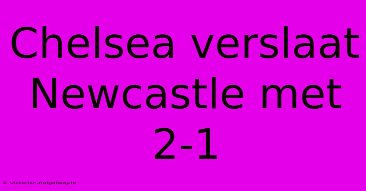 Chelsea Verslaat Newcastle Met 2-1