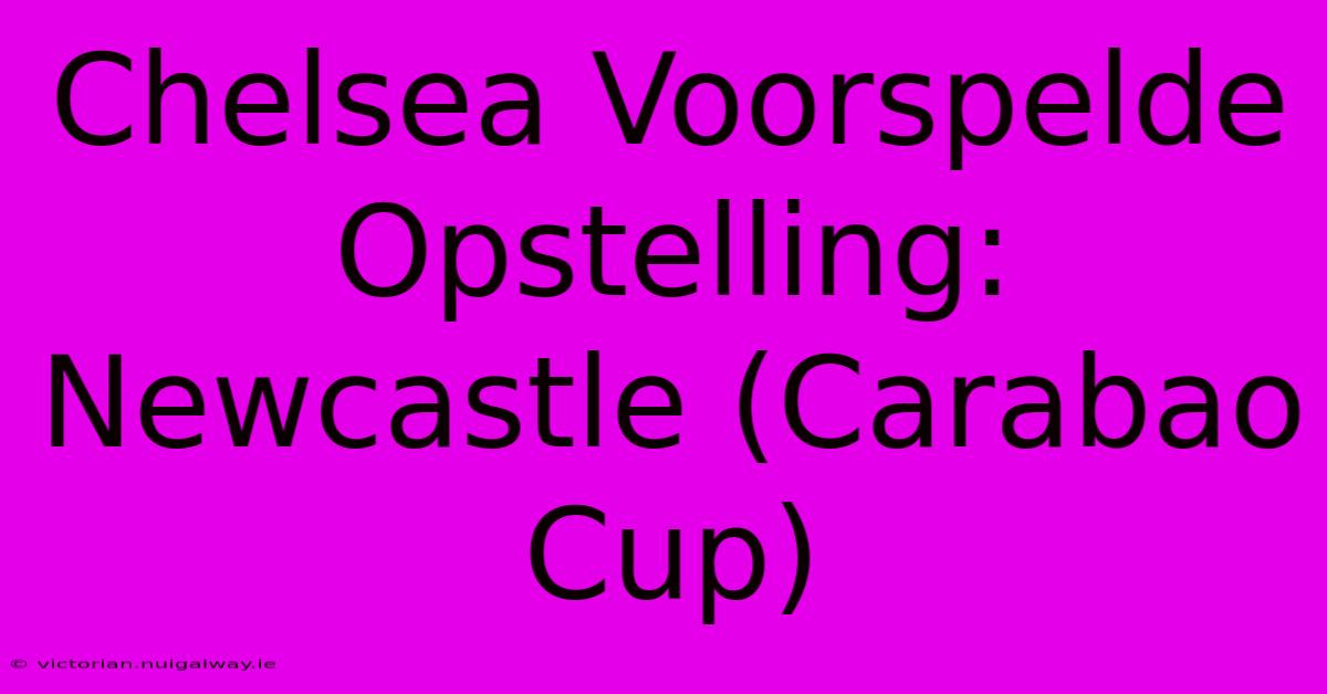 Chelsea Voorspelde Opstelling: Newcastle (Carabao Cup)