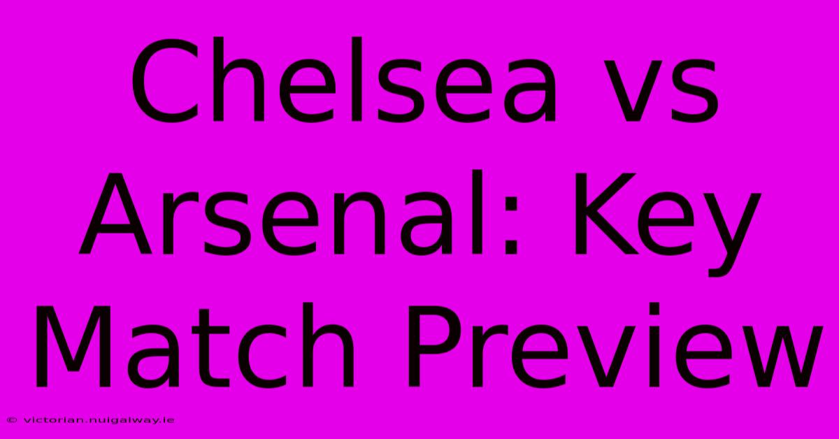 Chelsea Vs Arsenal: Key Match Preview 