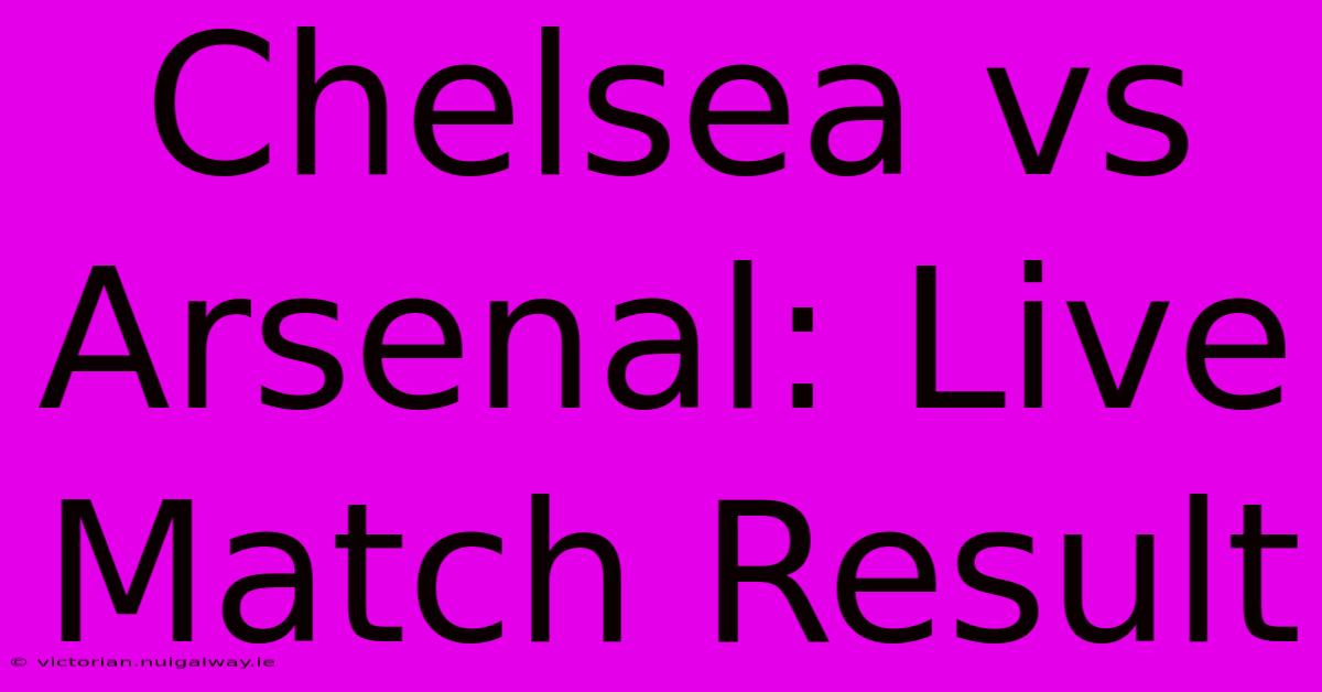 Chelsea Vs Arsenal: Live Match Result