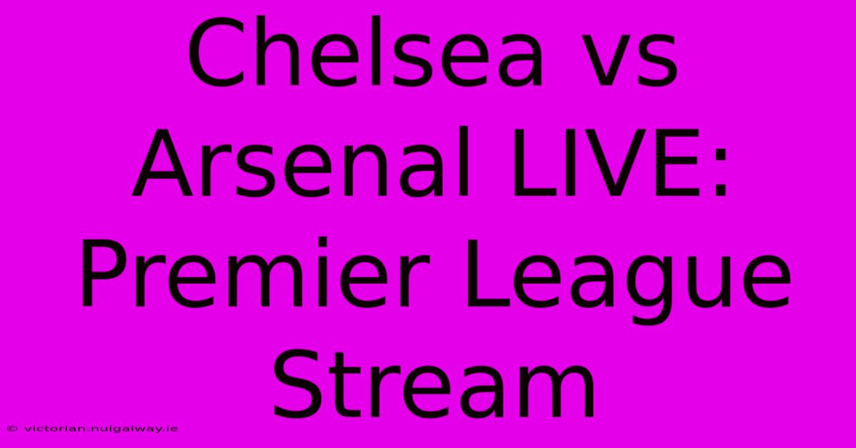 Chelsea Vs Arsenal LIVE: Premier League Stream