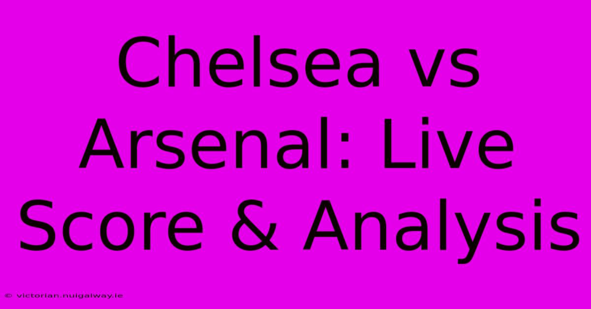 Chelsea Vs Arsenal: Live Score & Analysis 