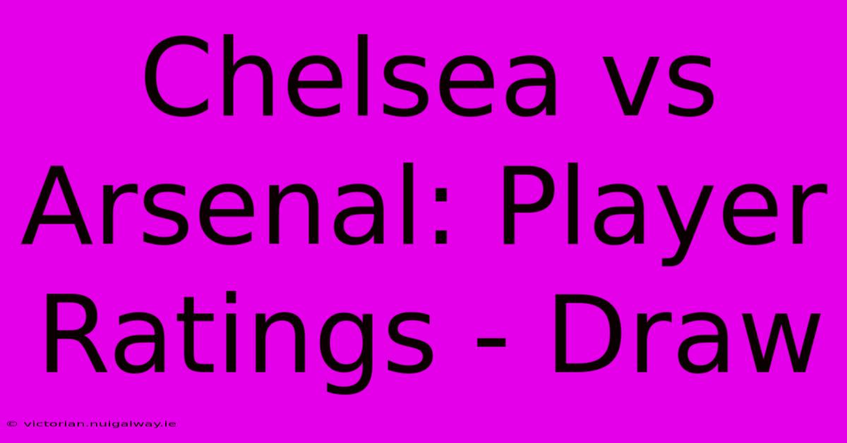 Chelsea Vs Arsenal: Player Ratings - Draw