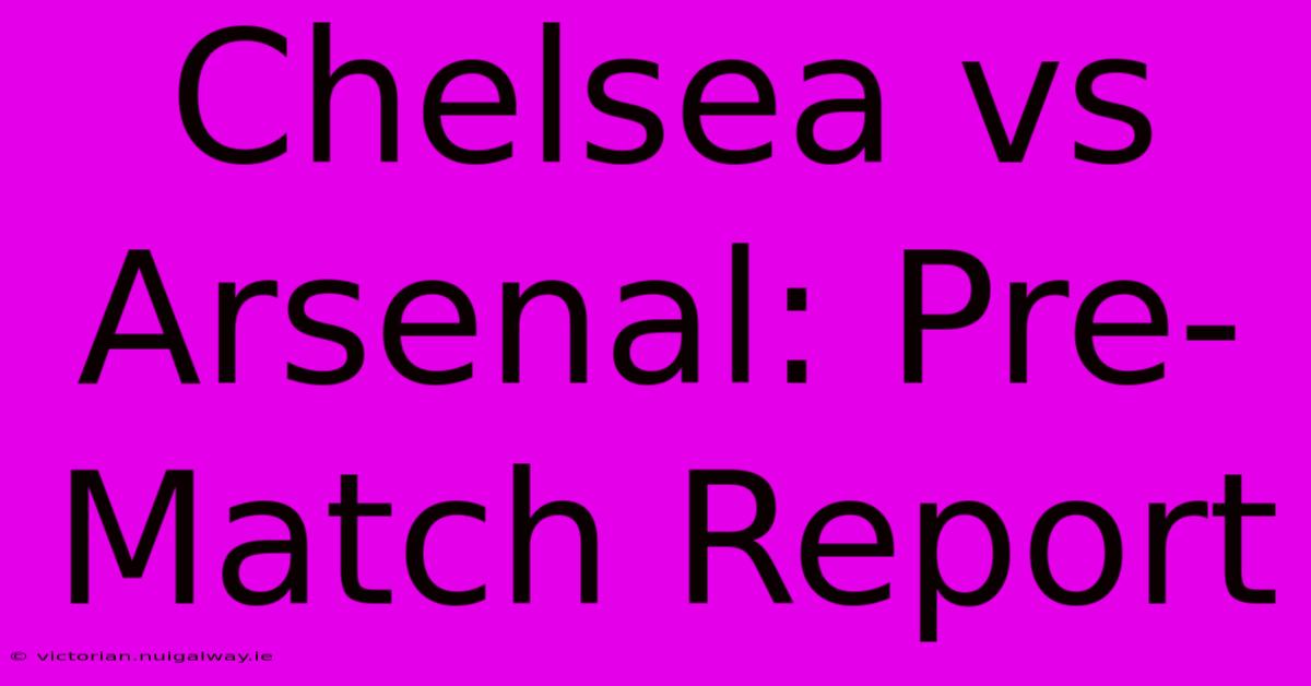 Chelsea Vs Arsenal: Pre-Match Report