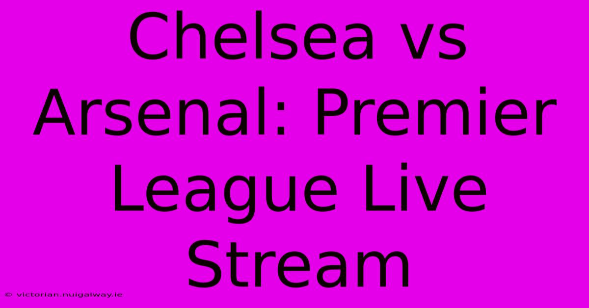 Chelsea Vs Arsenal: Premier League Live Stream