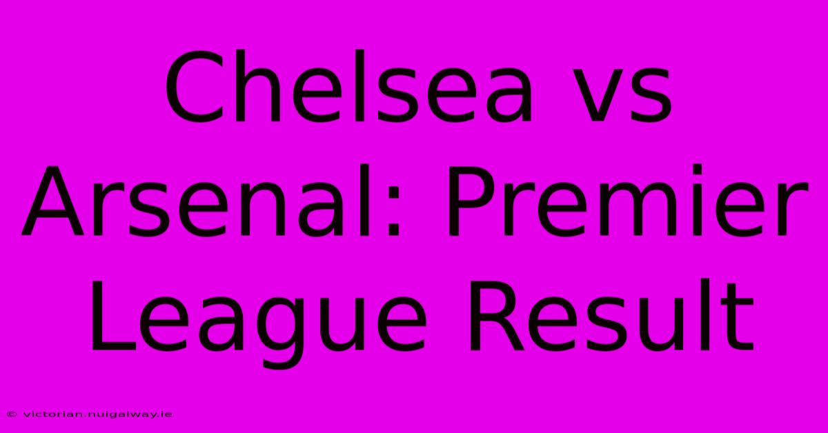 Chelsea Vs Arsenal: Premier League Result