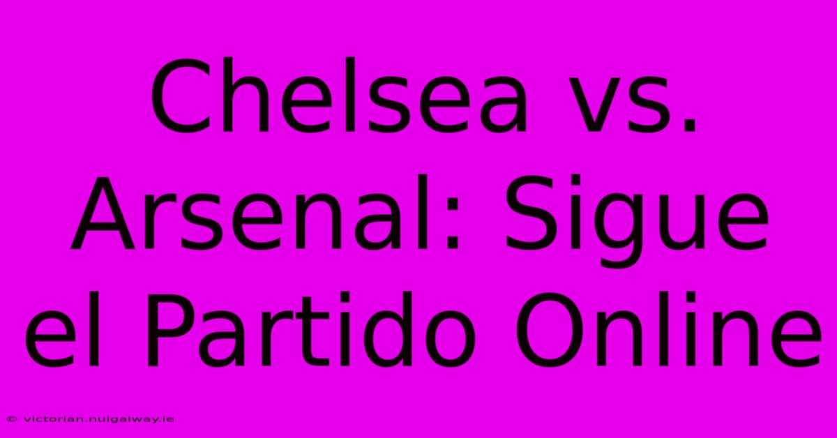 Chelsea Vs. Arsenal: Sigue El Partido Online