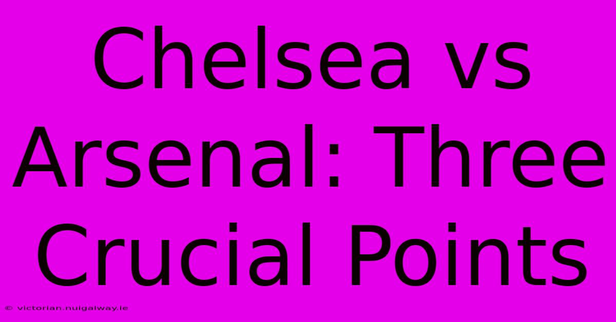 Chelsea Vs Arsenal: Three Crucial Points 