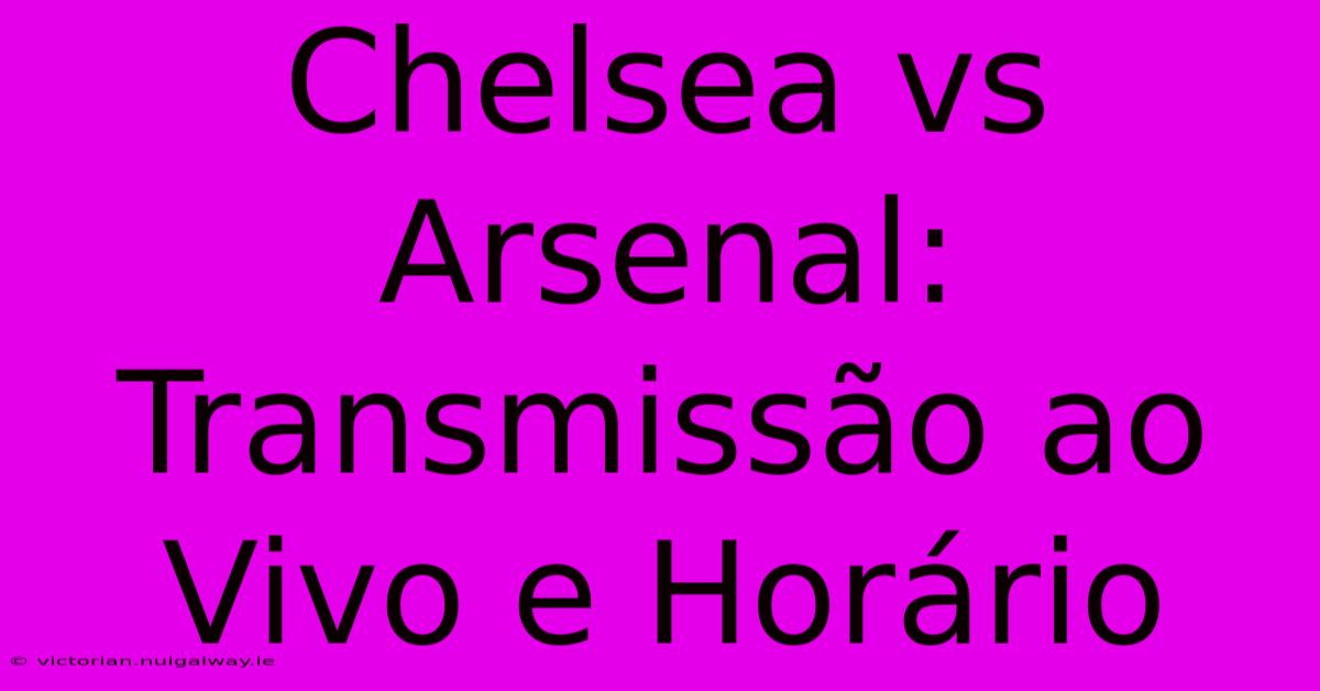 Chelsea Vs Arsenal: Transmissão Ao Vivo E Horário