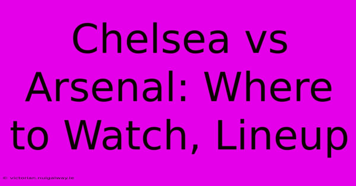 Chelsea Vs Arsenal: Where To Watch, Lineup