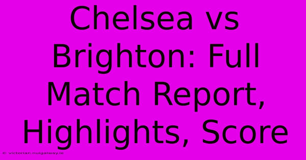 Chelsea Vs Brighton: Full Match Report, Highlights, Score