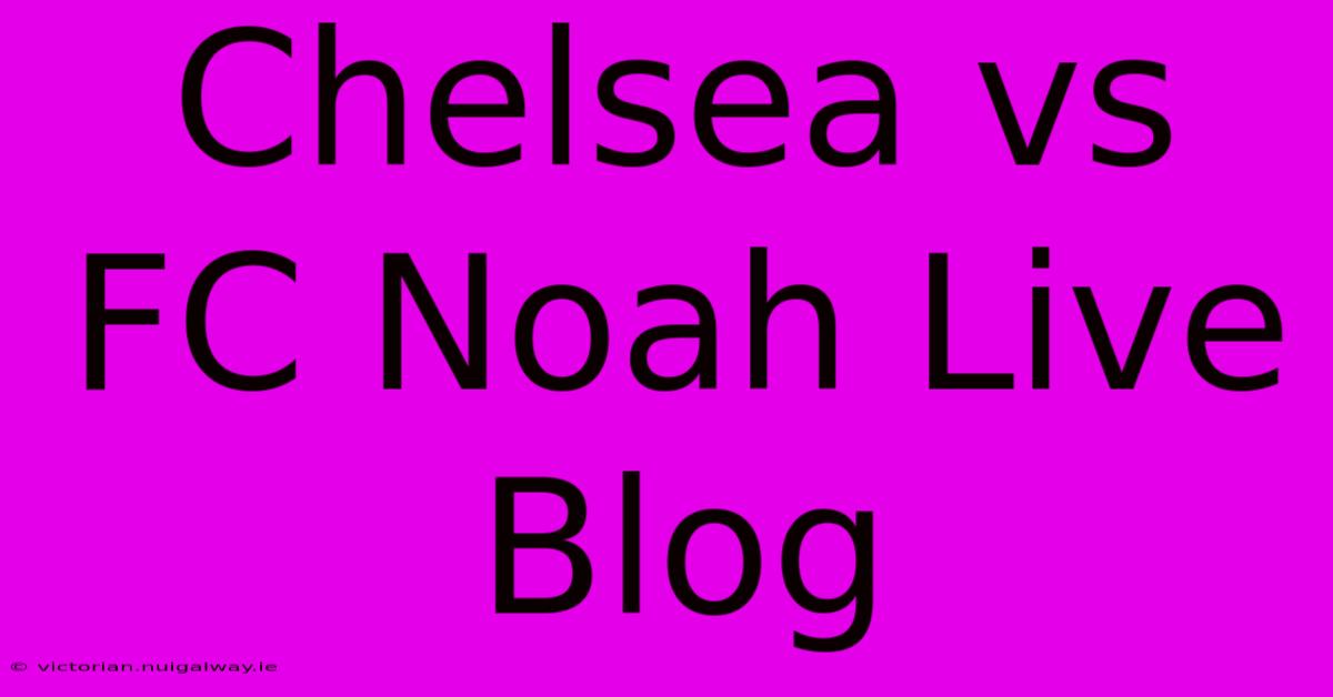 Chelsea Vs FC Noah Live Blog