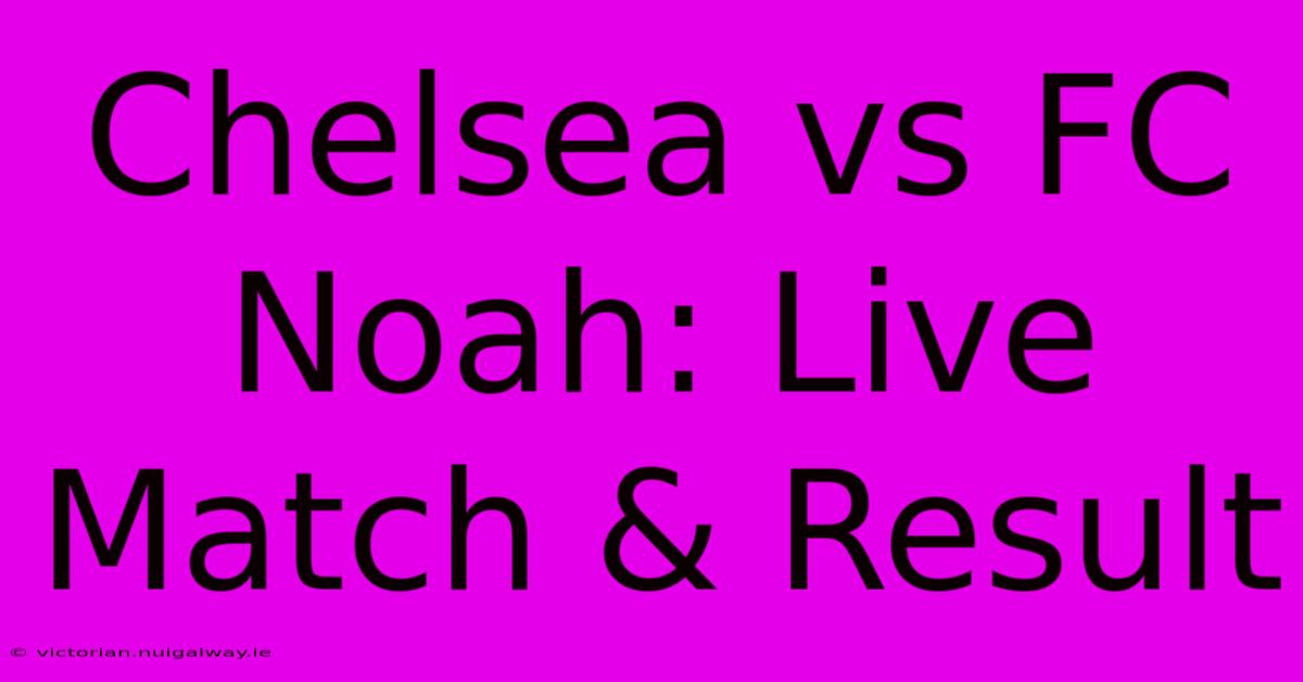 Chelsea Vs FC Noah: Live Match & Result