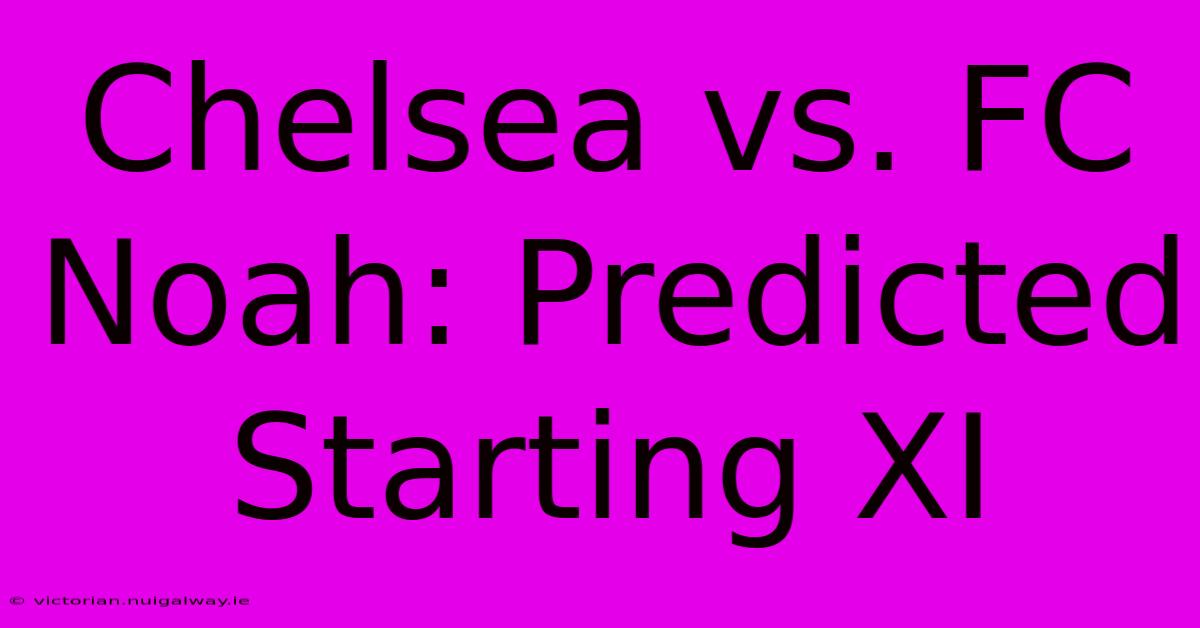 Chelsea Vs. FC Noah: Predicted Starting XI