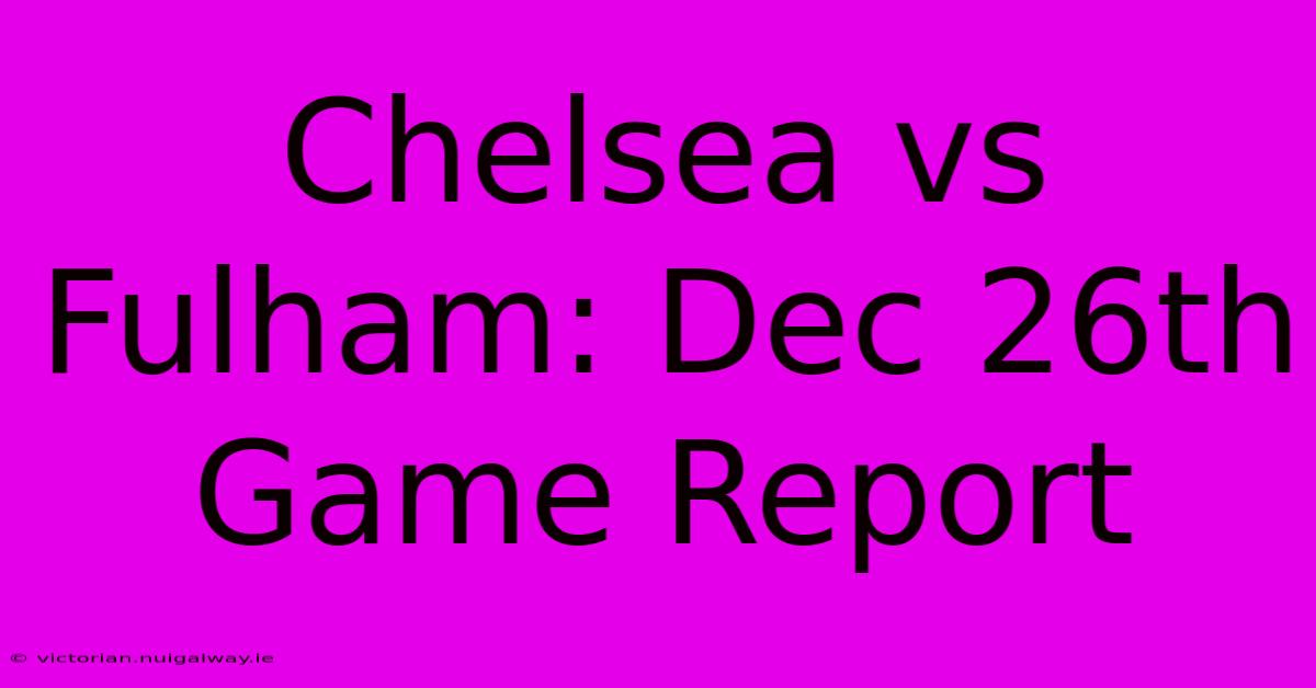 Chelsea Vs Fulham: Dec 26th Game Report