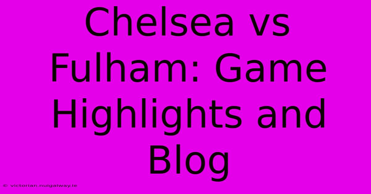 Chelsea Vs Fulham: Game Highlights And Blog