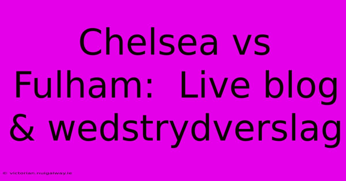 Chelsea Vs Fulham:  Live Blog & Wedstrydverslag