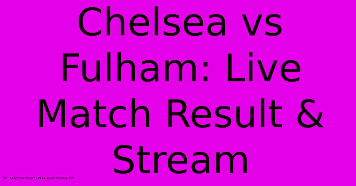 Chelsea Vs Fulham: Live Match Result & Stream