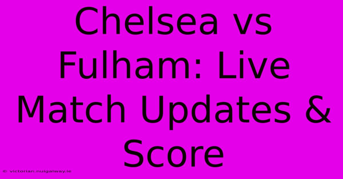 Chelsea Vs Fulham: Live Match Updates & Score