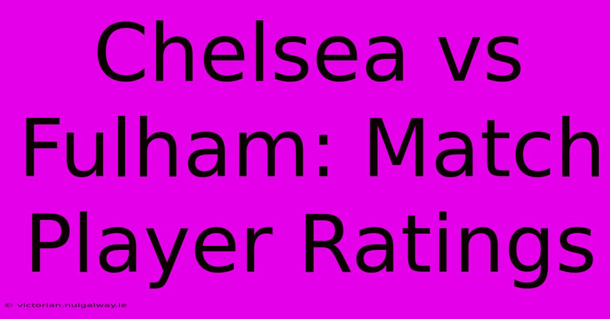 Chelsea Vs Fulham: Match Player Ratings