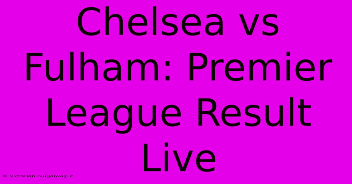 Chelsea Vs Fulham: Premier League Result Live