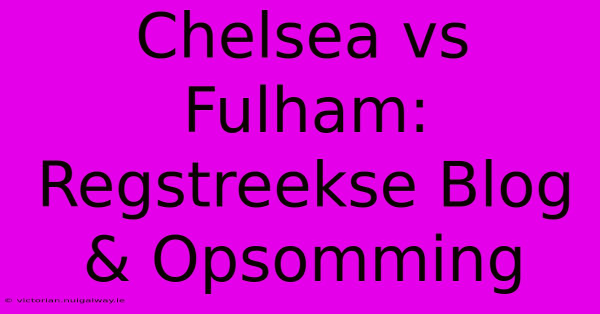 Chelsea Vs Fulham: Regstreekse Blog & Opsomming