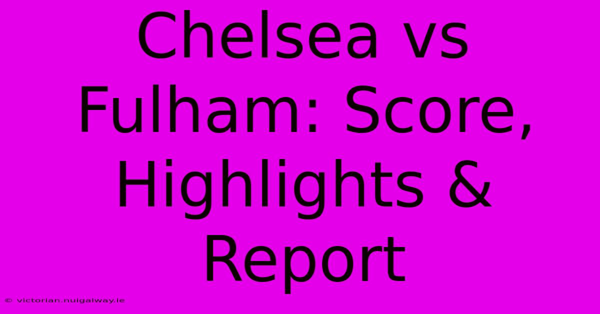 Chelsea Vs Fulham: Score, Highlights & Report