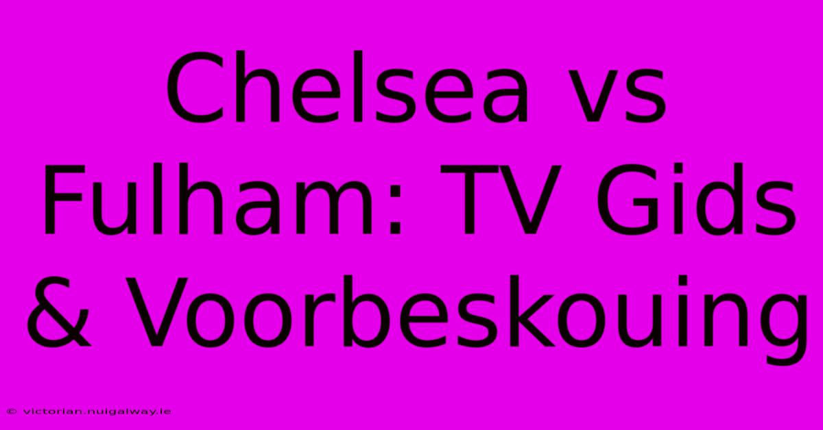 Chelsea Vs Fulham: TV Gids & Voorbeskouing