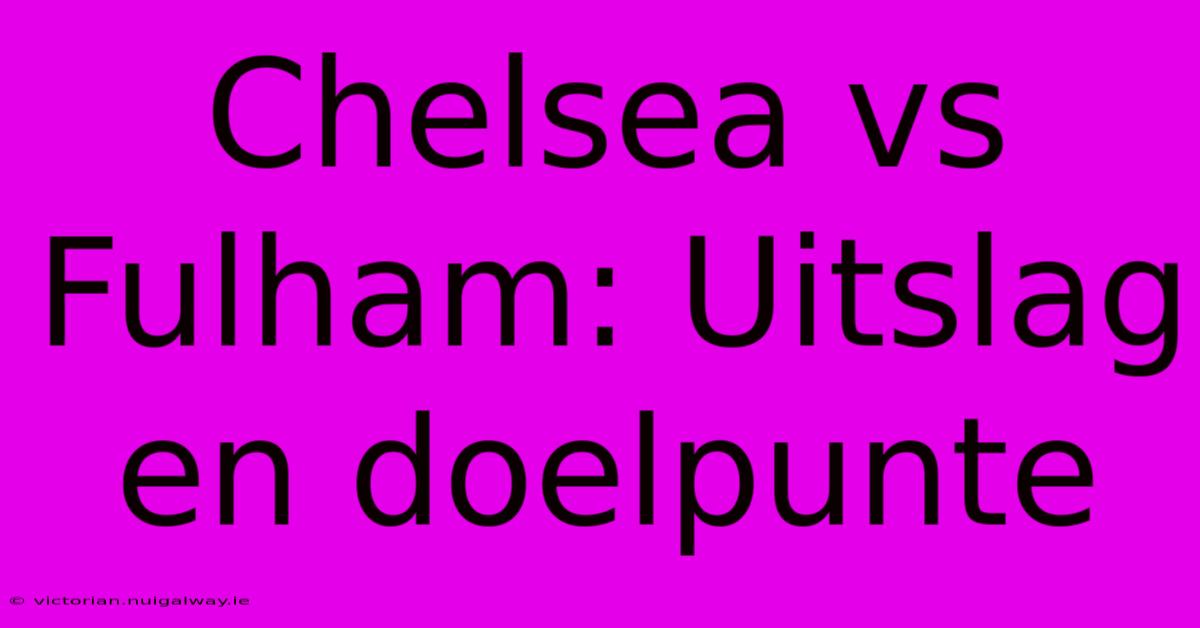 Chelsea Vs Fulham: Uitslag En Doelpunte