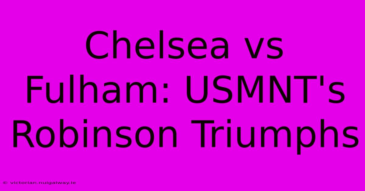 Chelsea Vs Fulham: USMNT's Robinson Triumphs