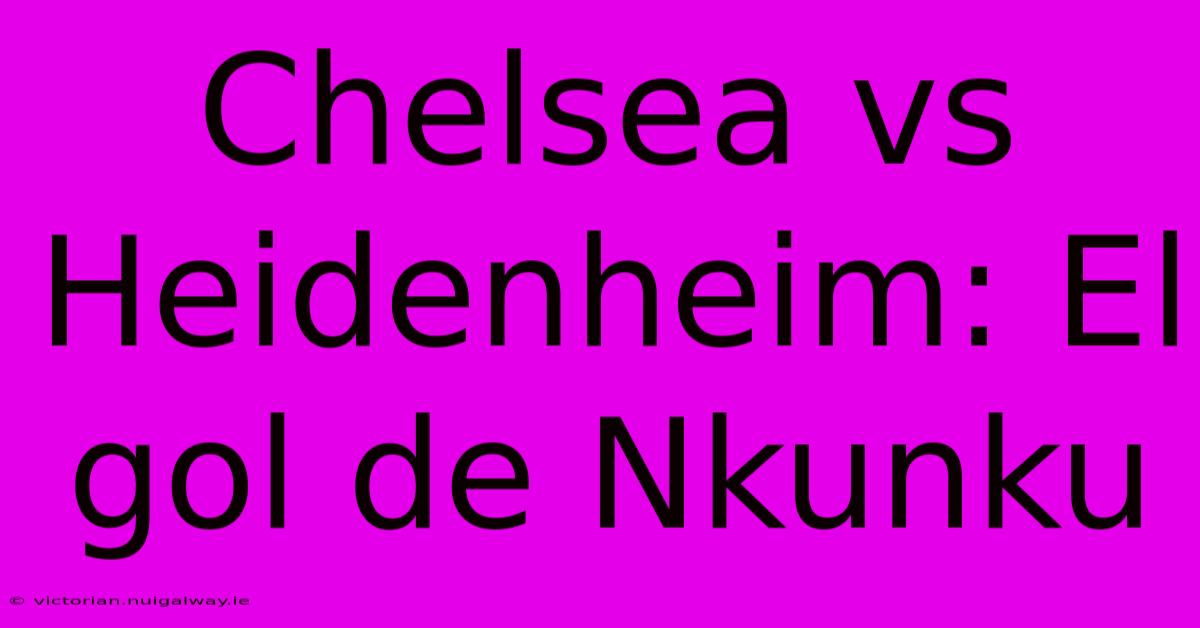 Chelsea Vs Heidenheim: El Gol De Nkunku