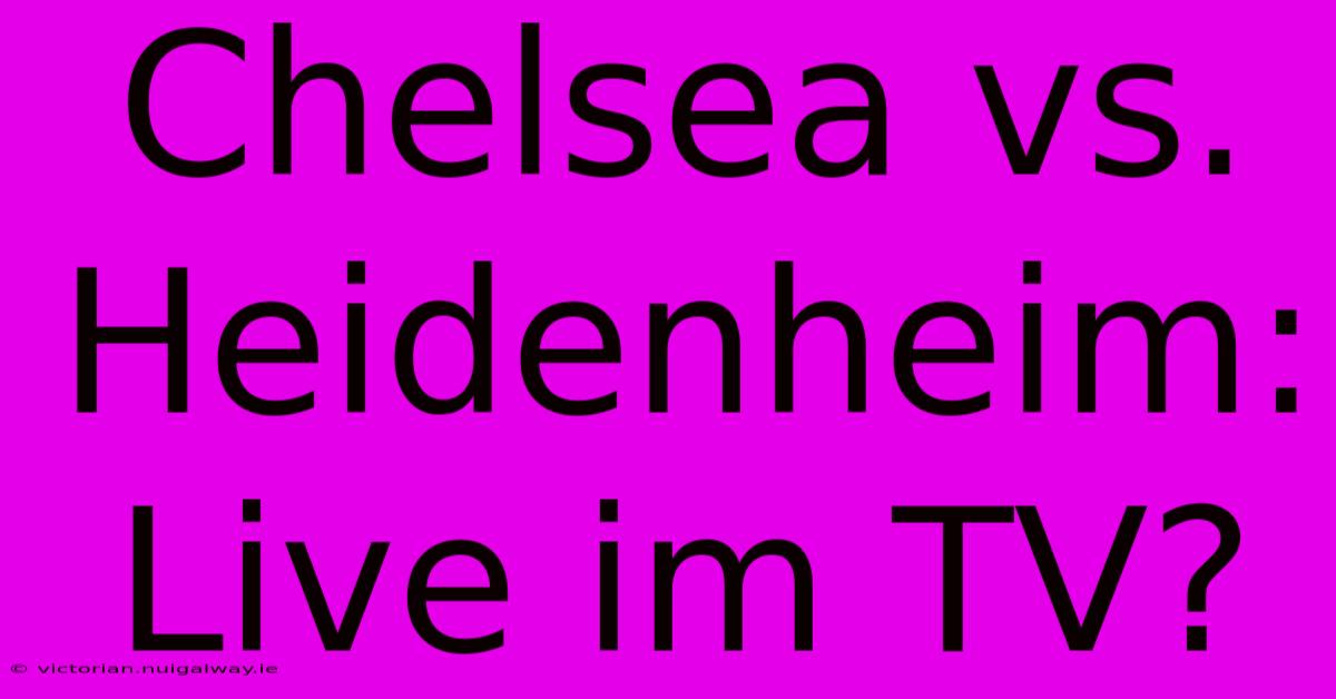 Chelsea Vs. Heidenheim: Live Im TV?