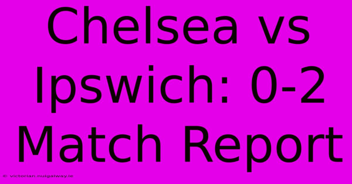 Chelsea Vs Ipswich: 0-2 Match Report