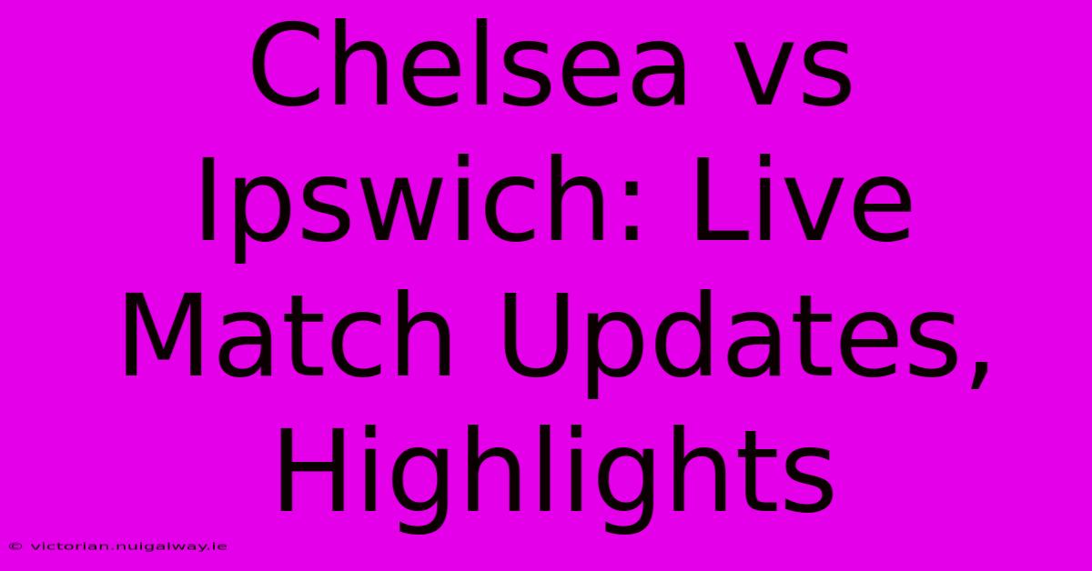 Chelsea Vs Ipswich: Live Match Updates, Highlights