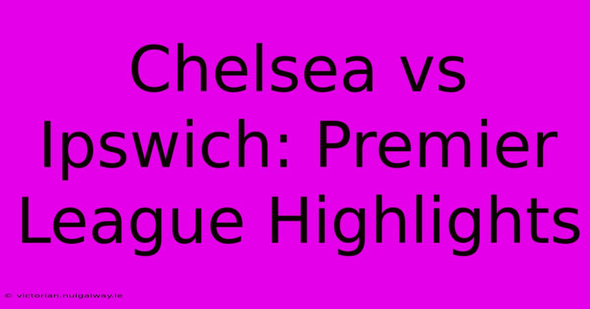 Chelsea Vs Ipswich: Premier League Highlights