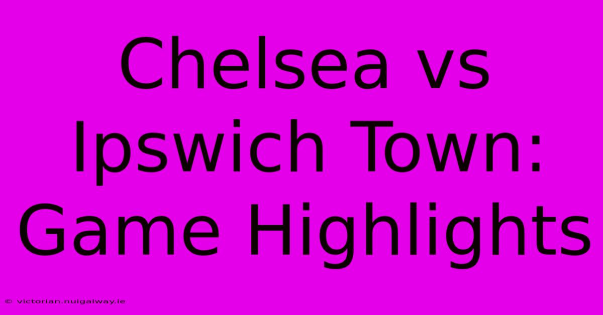 Chelsea Vs Ipswich Town: Game Highlights