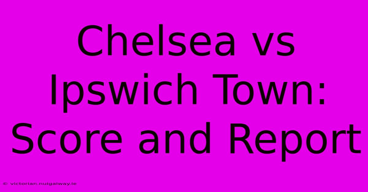 Chelsea Vs Ipswich Town: Score And Report