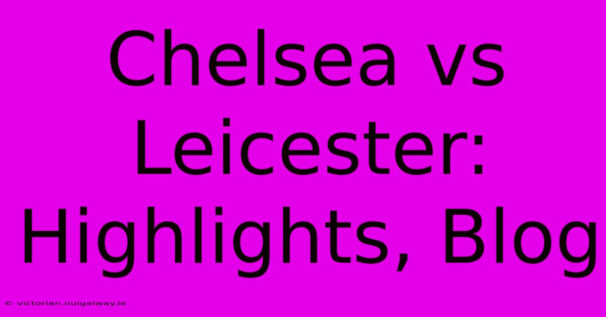 Chelsea Vs Leicester: Highlights, Blog