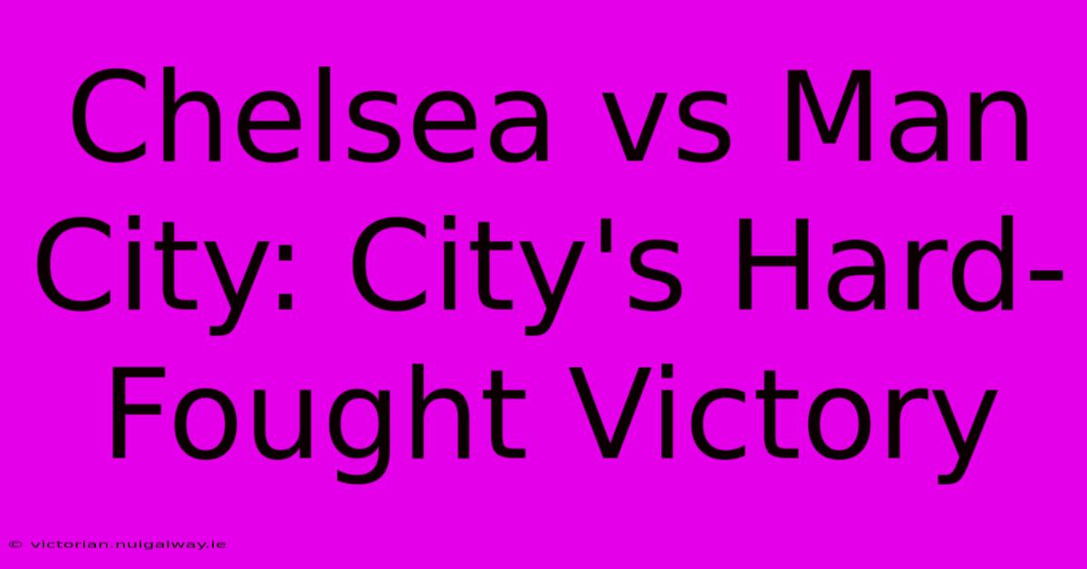 Chelsea Vs Man City: City's Hard-Fought Victory