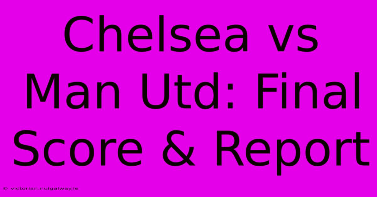 Chelsea Vs Man Utd: Final Score & Report